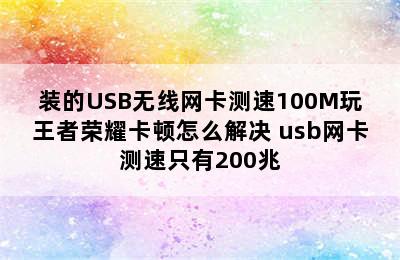 装的USB无线网卡测速100M玩王者荣耀卡顿怎么解决 usb网卡测速只有200兆